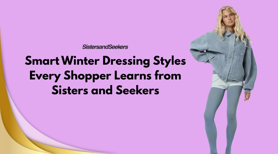 Smart Winter Dressing Styles Every Shopper Learns from Sisters and Seekers